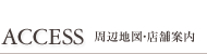 ACCESS 周辺地図・店舗案内